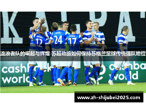 流浪者队的崛起与辉煌 苏超劲旅如何保持苏格兰足球传统强队地位 流浪者队的崛起与辉煌 苏超劲旅如何保持苏格兰足球传统强队地位