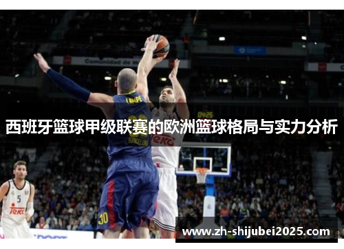 西班牙篮球甲级联赛的欧洲篮球格局与实力分析 西班牙篮球甲级联赛的欧洲篮球格局与实力分析
