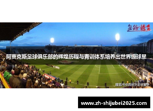 阿贾克斯足球俱乐部的辉煌历程与青训体系培养出世界级球星 阿贾克斯足球俱乐部的辉煌历程与青训体系培养出世界级球星