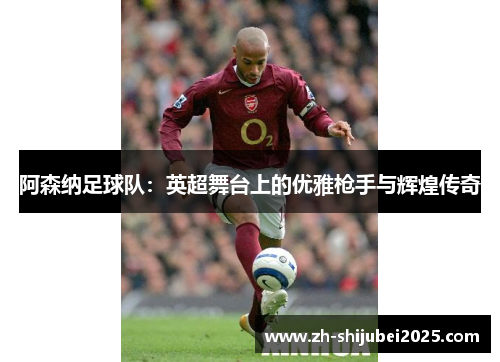 阿森纳足球队:英超舞台上的优雅枪手与辉煌传奇 阿森纳足球队:英超舞台上的优雅枪手与辉煌传奇