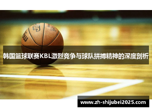 韩国篮球联赛KBL激烈竞争与球队拼搏精神的深度剖析 韩国篮球联赛KBL激烈竞争与球队拼搏精神的深度剖析