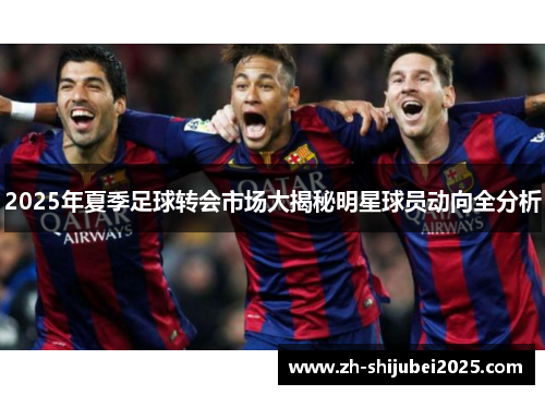 2025年夏季足球转会市场大揭秘明星球员动向全分析 2025年夏季足球转会市场大揭秘明星球员动向全分析