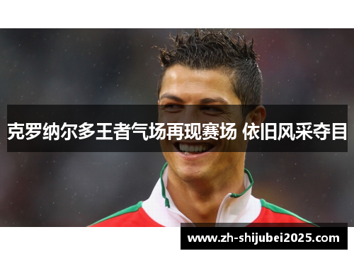 克罗纳尔多王者气场再现赛场 依旧风采夺目