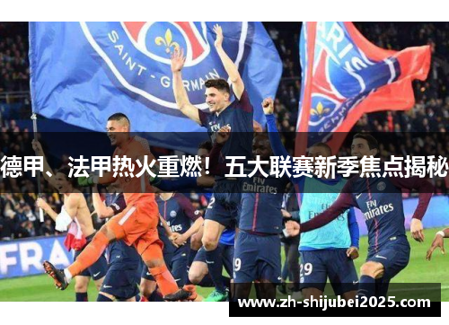 德甲、法甲热火重燃!五大联赛新季焦点揭秘 德甲、法甲热火重燃!五大联赛新季焦点揭秘