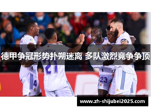 德甲争冠形势扑朔迷离 多队激烈竞争争顶 德甲争冠形势扑朔迷离 多队激烈竞争争顶