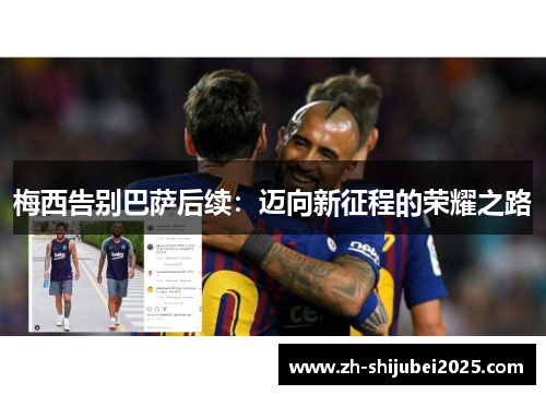 梅西告别巴萨后续：迈向新征程的荣耀之路
