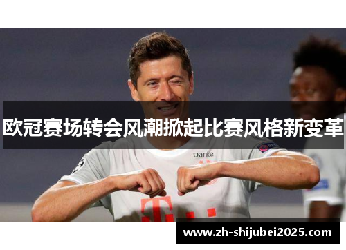 欧冠赛场转会风潮掀起比赛风格新变革