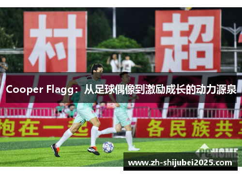 Cooper Flagg:从足球偶像到激励成长的动力源泉 Cooper Flagg:从足球偶像到激励成长的动力源泉