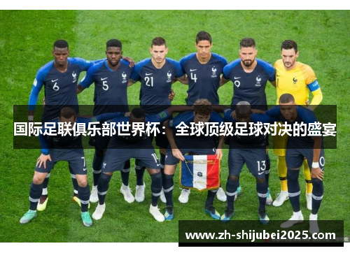 国际足联俱乐部世界杯：全球顶级足球对决的盛宴