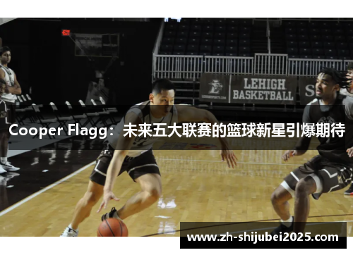 Cooper Flagg：未来五大联赛的篮球新星引爆期待