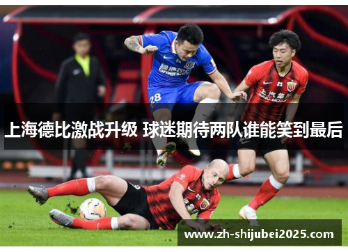 上海德比激战升级 球迷期待两队谁能笑到最后