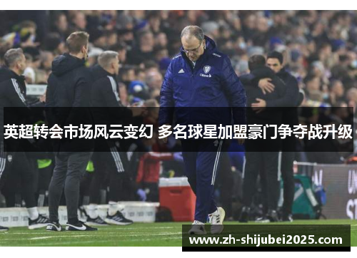 英超转会市场风云变幻 多名球星加盟豪门争夺战升级
