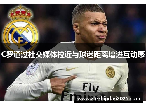 C罗通过社交媒体拉近与球迷距离增进互动感