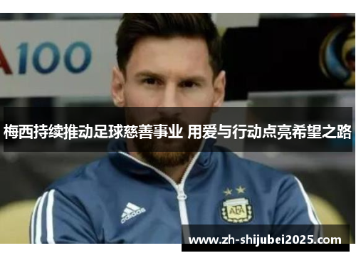 梅西持续推动足球慈善事业 用爱与行动点亮希望之路